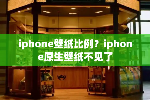 iphone壁纸比例？iphone原生壁纸不见了