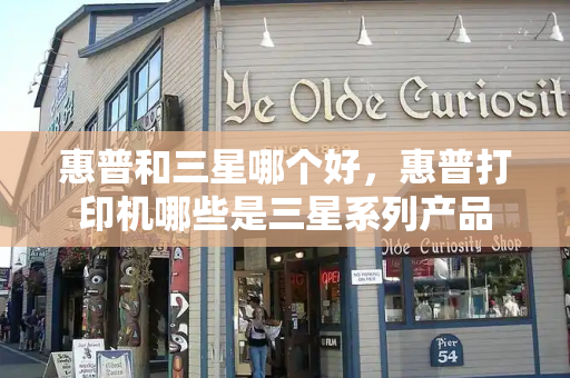 惠普和三星哪个好，惠普打印机哪些是三星系列产品
