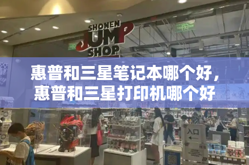 惠普和三星笔记本哪个好，惠普和三星打印机哪个好-第1张图片-星选测评