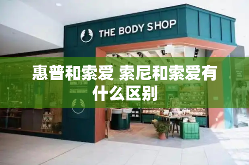 惠普和索爱 索尼和索爱有什么区别-第1张图片-星选测评
