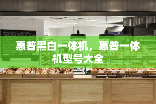 惠普黑白一体机，惠普一体机型号大全-第1张图片-星选测评