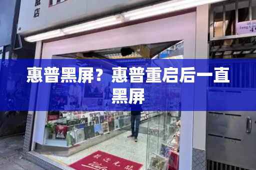 惠普黑屏？惠普重启后一直黑屏-第1张图片-星选测评