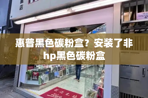 惠普黑色碳粉盒？安装了非hp黑色碳粉盒