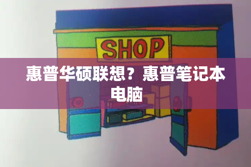 惠普华硕联想？惠普笔记本电脑-第1张图片-星选测评