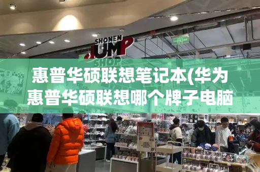 惠普华硕联想笔记本(华为惠普华硕联想哪个牌子电脑好)-第1张图片-星选测评