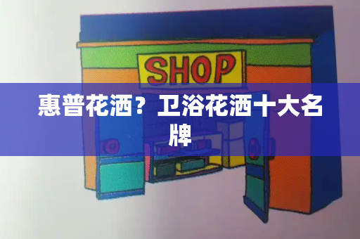 惠普花洒？卫浴花洒十大名牌