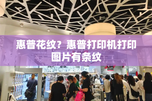 惠普花纹？惠普打印机打印图片有条纹-第1张图片-星选测评