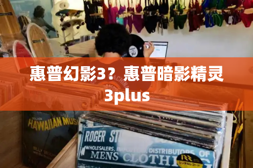 惠普幻影3？惠普暗影精灵3plus