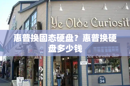 惠普换固态硬盘？惠普换硬盘多少钱