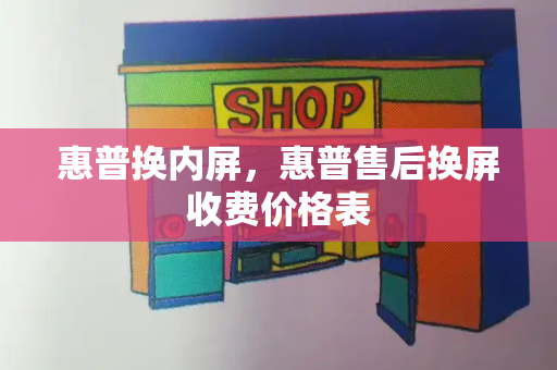 惠普换内屏，惠普售后换屏收费价格表-第1张图片-星选测评