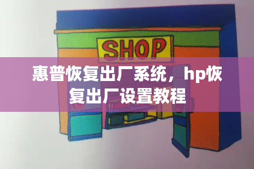惠普恢复出厂系统，hp恢复出厂设置教程-第1张图片-星选测评