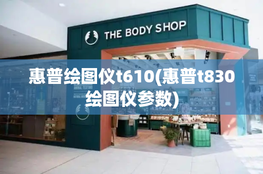 惠普绘图仪t610(惠普t830绘图仪参数)-第1张图片-星选测评