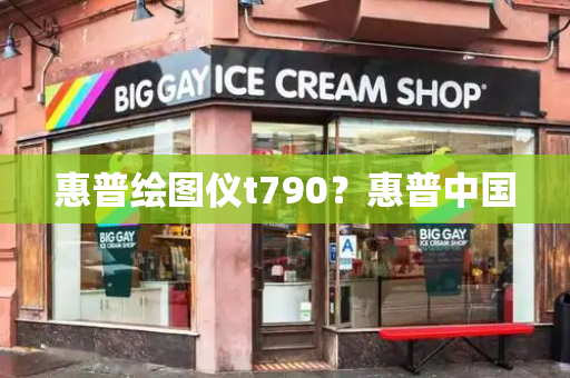 惠普绘图仪t790？惠普中国-第1张图片-星选测评