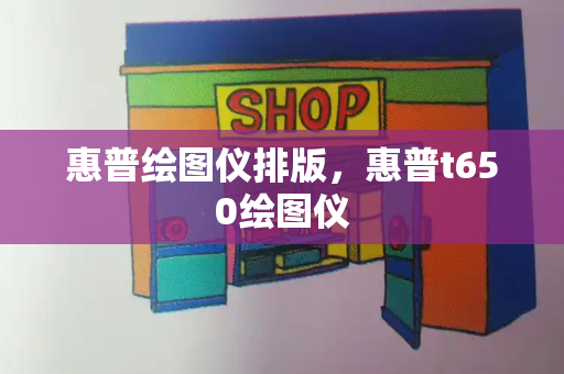 惠普绘图仪排版，惠普t650绘图仪