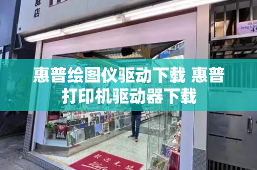 惠普绘图仪驱动下载 惠普打印机驱动器下载-第1张图片-星选测评