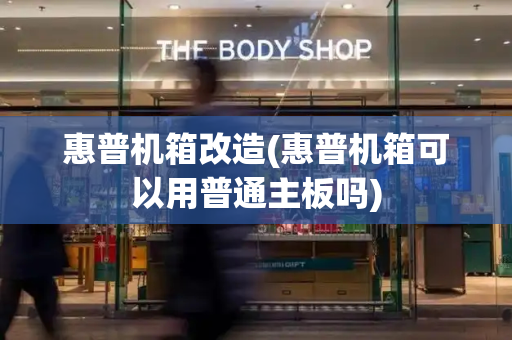 惠普机箱改造(惠普机箱可以用普通主板吗)