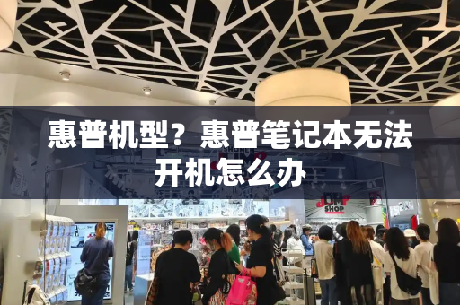 惠普机型？惠普笔记本无法开机怎么办-第1张图片-星选测评