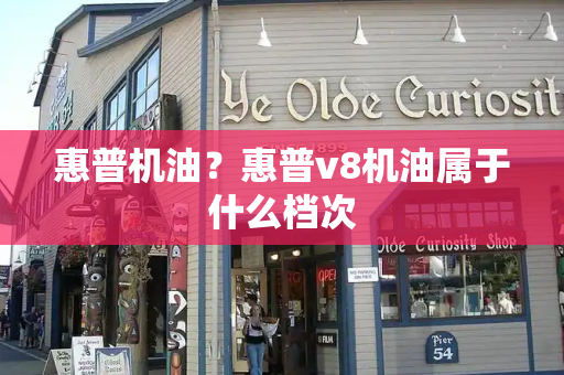 惠普机油？惠普v8机油属于什么档次