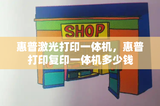 惠普激光打印一体机，惠普打印复印一体机多少钱