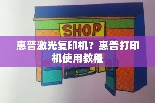 惠普激光复印机？惠普打印机使用教程-第1张图片-星选测评