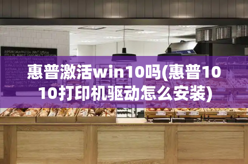 惠普激活win10吗(惠普1010打印机驱动怎么安装)-第1张图片-星选测评