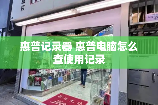 惠普记录器 惠普电脑怎么查使用记录-第1张图片-星选测评