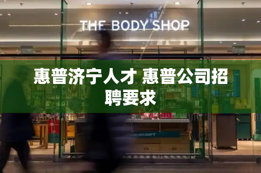 惠普济宁人才 惠普公司招聘要求
