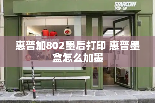 惠普加802墨后打印 惠普墨盒怎么加墨