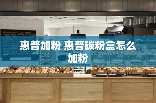 惠普加粉 惠普碳粉盒怎么加粉-第1张图片-星选测评
