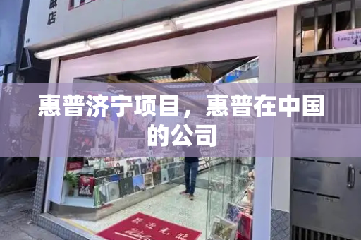 惠普济宁项目，惠普在中国的公司