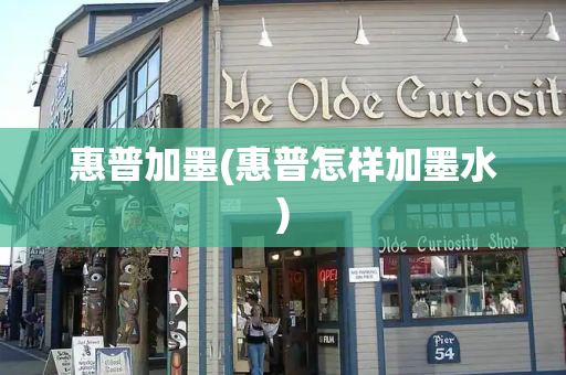 惠普加墨(惠普怎样加墨水)