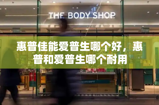 惠普佳能爱普生哪个好，惠普和爱普生哪个耐用-第1张图片-星选测评