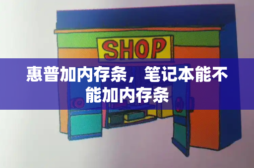 惠普加内存条，笔记本能不能加内存条-第1张图片-星选测评