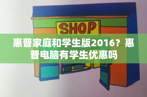 惠普家庭和学生版2016？惠普电脑有学生优惠吗