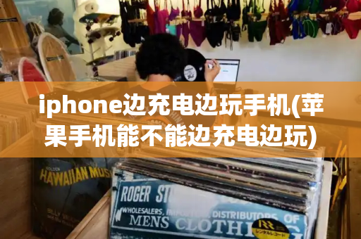 iphone边充电边玩手机(苹果手机能不能边充电边玩)