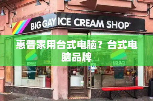 惠普家用台式电脑？台式电脑品牌