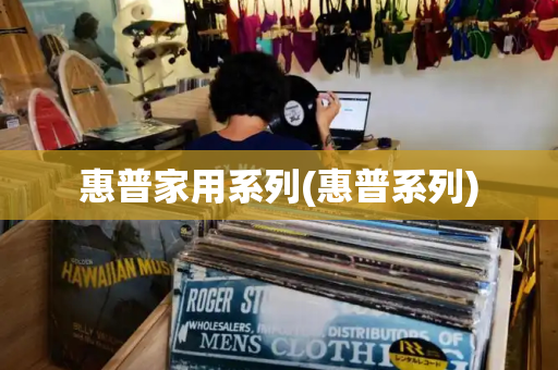 惠普家用系列(惠普系列)-第1张图片-星选测评