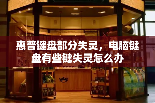 惠普键盘部分失灵，电脑键盘有些键失灵怎么办-第1张图片-星选测评