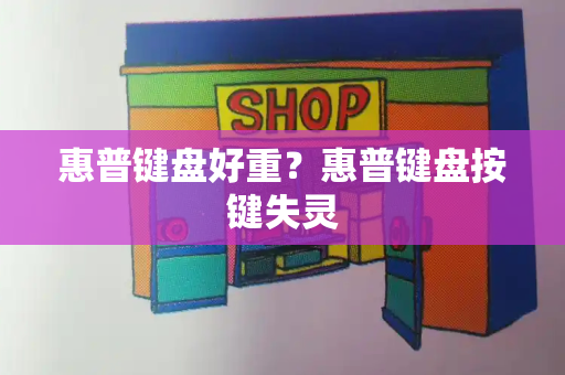 惠普键盘好重？惠普键盘按键失灵-第1张图片-星选测评