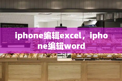 iphone编辑excel，iphone编辑word