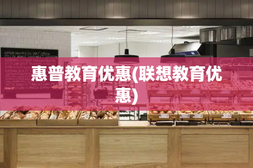 惠普教育优惠(联想教育优惠)