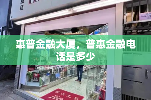 惠普金融大厦，普惠金融电话是多少-第1张图片-星选测评