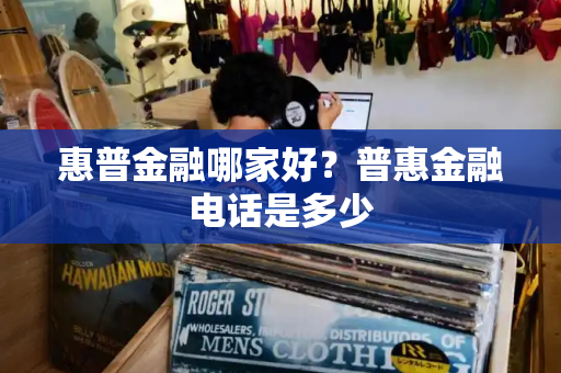 惠普金融哪家好？普惠金融电话是多少
