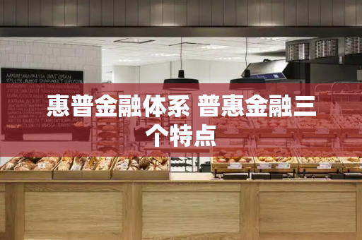 惠普金融体系 普惠金融三个特点-第1张图片-星选测评
