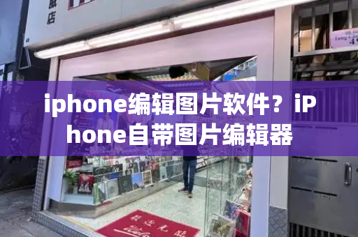 iphone编辑图片软件？iPhone自带图片编辑器-第1张图片-星选测评