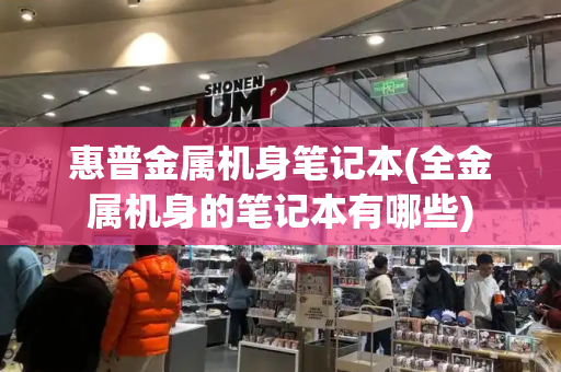 惠普金属机身笔记本(全金属机身的笔记本有哪些)-第1张图片-星选测评