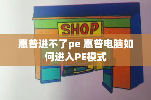 惠普进不了pe 惠普电脑如何进入PE模式-第1张图片-星选测评