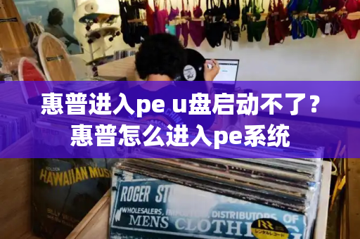 惠普进入pe u盘启动不了？惠普怎么进入pe系统
