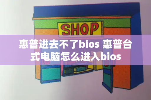 惠普进去不了bios 惠普台式电脑怎么进入bios-第1张图片-星选测评