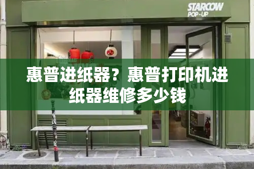 惠普进纸器？惠普打印机进纸器维修多少钱-第1张图片-星选测评